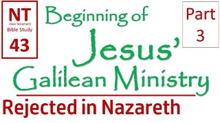 NT Bible Study 43: Jesus rejected in Nazareth (Beginning of Jesus' Galilean Ministry part 3)