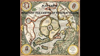 FLAT EARTH & WHATS AT THE CENTRE OF THIS FLAT REALM
