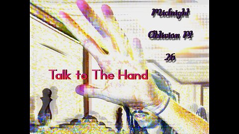 Midnight Oblivion Pt 26: Talk to The Hand