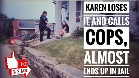 Karen goes nuts on us and cops leave. Then she calls them back and they almost take her