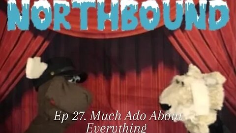 Northbound: Ep 27. Much Ado About Everything