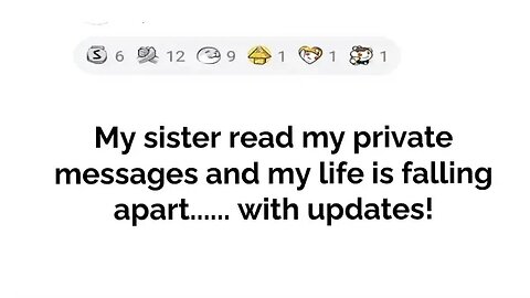 My sister read my private messages and my life is falling apart.... with updates!!