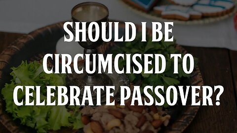 Should I be Circumcised to Celebrate Passover?