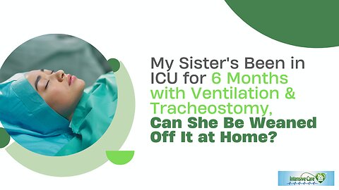 My Sister's Been in ICU For 6 Months with Ventilation&Tracheostomy Can She Be Weaned Off It at Home?