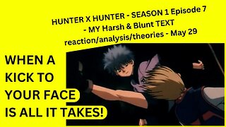 HUNTER X HUNTER - SEASON 1 Episode 7 - MY Harsh & Blunt TEXT reaction/analysis/theories