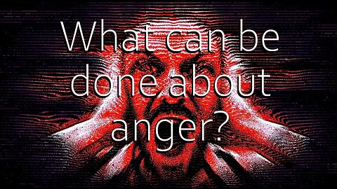What is anger? part 2 (What can be done about anger?)