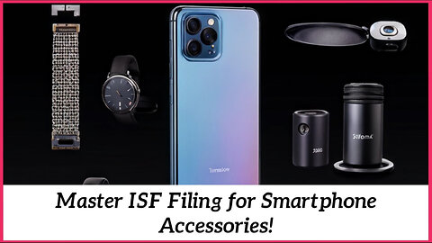 Mastering ISF Filing for Smartphone Accessories: Simplify the Import Process!