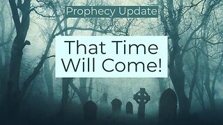 That Time Will Come! - Prophecy Update