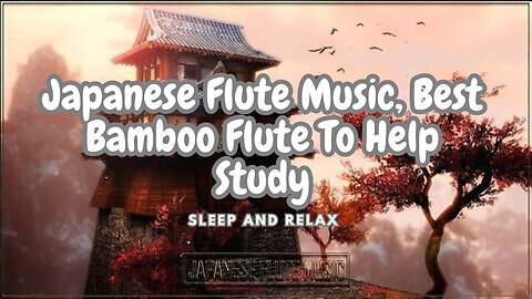 Great Japanese Flute Music, Best Bamboo Flute To Help Study, Sleep and Relax