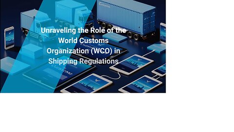 Navigating Shipping Regulations: How the World Customs Organization (WCO) Shapes Global Trade