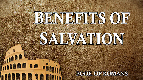 THE LETTER TO THE ROMANS Part 14: Benefits of Salvation