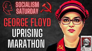Socialism Saturday: George Floyd Uprising Marathon