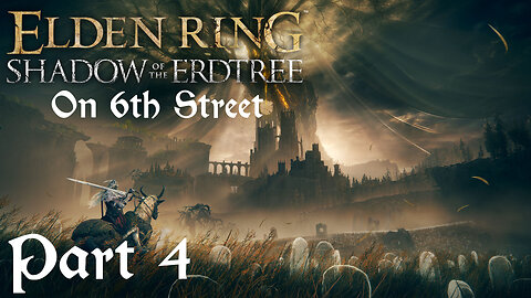 Elden Ring: Shadow of the Erdtree on 6th Street Part 4