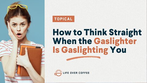 How to Think Straight When the Gaslighter Is Gaslighting You