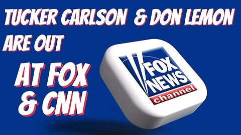 Tucker Carlson and Don Lemon Are Out At Fox News and CNN - What Happened?