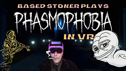Based gaming with the based stoner | phasmophobia in vr |