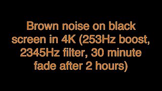Brown noise on black screen in 4K (253Hz boost, 2345Hz filter, 30 minute fade after 2 hours)
