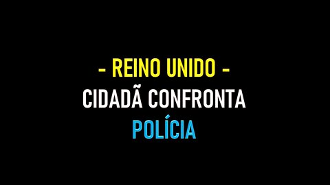 REINO UNIDO - CIDADÃ CONFRONTA POLÍCIA