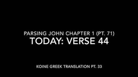 John Ch 1 Pt 71 Verse 44 (Koine Greek 33)