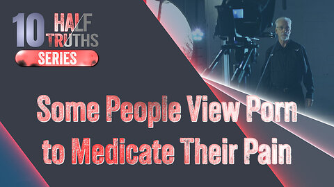 #592 - Some People View Porn to Medicate Their Pain | The 10 Half-Truths Series