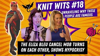 KNIT WITS #18: The Eliza Bleu cancel mob shows their hypocrisy, try to get people's channels banned