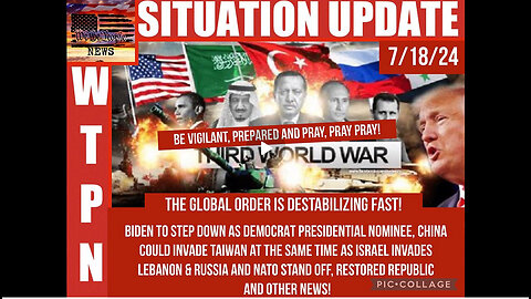 WTPN SITUATION UPDATE 7/18/24 “BIDEN OUT, 3 WAR FRONTS, GLOBAL DESTABILIZATION”