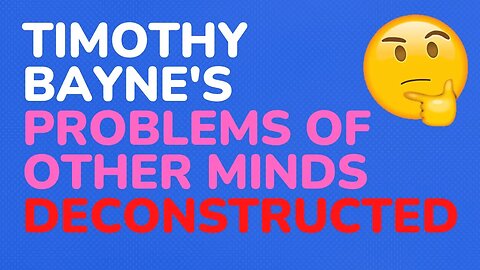 Timothy Bayne's : The Problems of other Minds, deconstructed - Part 2