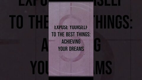 Expose Yourself to the Best Things: Achieving Your Dreams