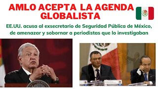 AMLO SE UNE A LOS GLOBALISTAS, EE. UU. ACUSA A EXSECRETARIO DE SEGURIDAD DE ACOSAR A PERIODISTAS