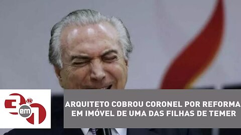 Arquiteto cobrou coronel por reforma em imóvel de uma das filhas de Temer