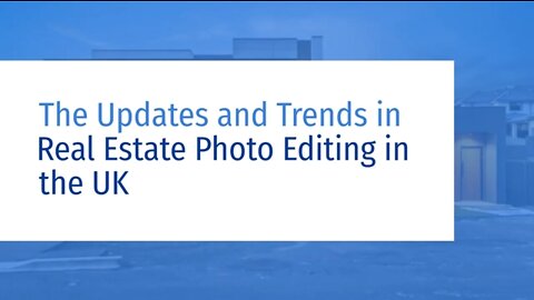 The Updates and Trends in Real Estate Photo Editing in the UK