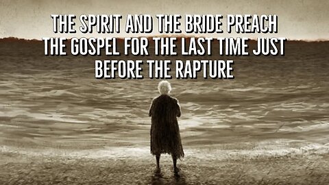 The Spirit and the Bride preach the gospel for the last time just before the Rapture
