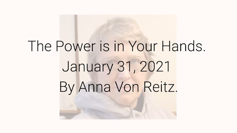 The Power is in Your Hands January 31, 2021 By Anna Von Reitz