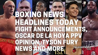 Fight announcements, Oscar De La Hoya PPV opinion, Tyson Fury News and more