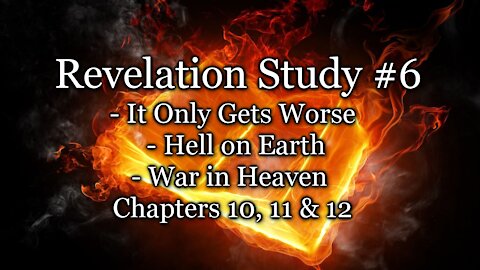 Revelation Study #6 - It Only Gets Worse / Hell on Earth / War in Heaven - Chapters 10, 11 & 12