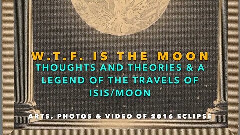 WTF is the MOON - Thoughts, Theories & a Legend of the Travels of ISIS/Moon + My 2016 Eclipse Video!