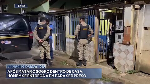 Piedade de Caratinga: Após matar o sogro dentro de casa, Homem se entrega à PM para ser preso.