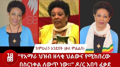 "የአማራ ህዝብ ዘላቂ ህልውና የሚከበረው በስርነቀል ለውጥ ነው።" ዶ/ር አበባ ፈቃደ