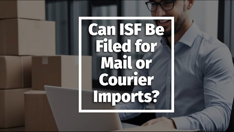 Understanding ISF: Does it Apply to Mail or Courier Shipments?