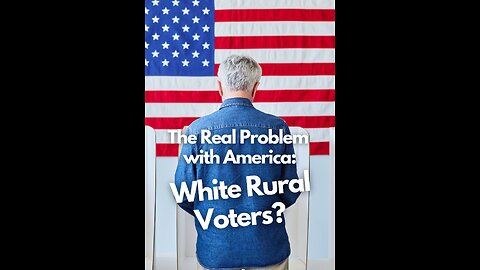 The Real Problem with America: White Rural Voters??