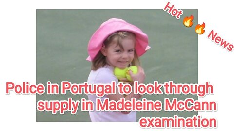 Police in Portugal to look through supply in Madeleine McCann examination