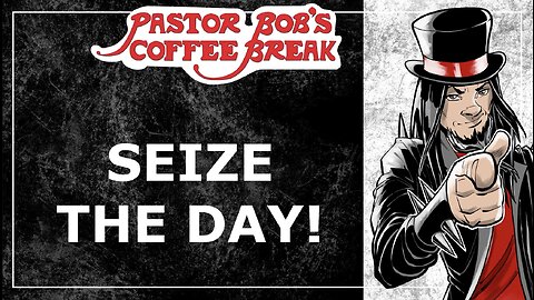 SEIZE THE DAY / Pastor Bob's Coffee Break
