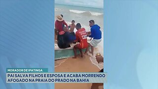 Morador de Ipatinga: Pai Salva Filhos e Esposa e Acaba Morrendo Afogado na Praia do Prado na Bahia.