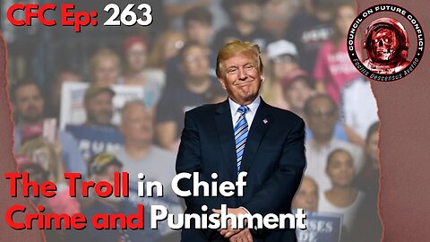 Council on Future Conflict Episode 263: The Troll in Chief, Crime and Punishment