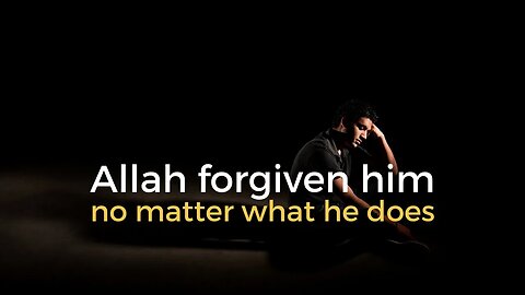 Allah forgiven him no matter what he does