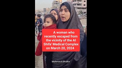 A woman who recently escaped the vicinity of Al Shifa' Medical Complex on March 20th, 2024