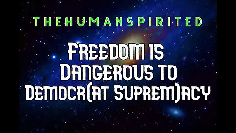 The Human Spirited Podcast: Freedom is Dangerous to Democr(at Suprem)acy