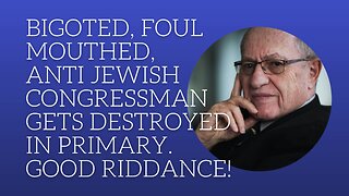 Bigoted , foul mouthed , anti Jewish congressman gets destroyed in primary. Good riddance!