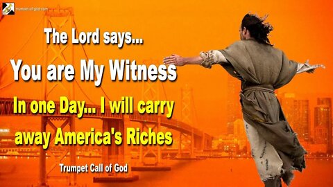 I will carry away America’s Riches in one Day & You are My Witness 🎺 Trumpet Call of God