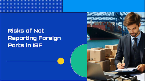 Avoid Costly Penalties: Failing to Report Foreign Port of Unlading in ISF